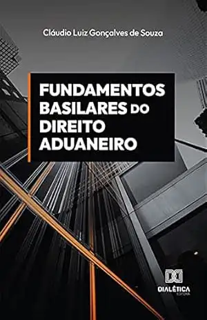 Fundamentos basilares do direito aduaneiro – Claudio Luiz Gonçalves de Souza
