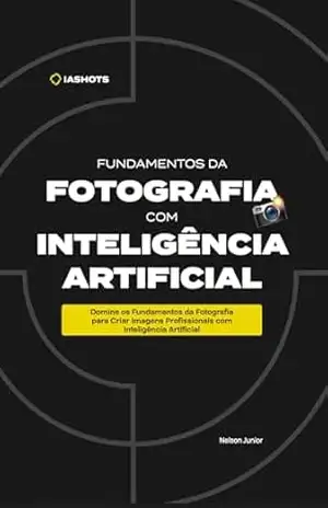 Fundamentos da Fotografia com Inteligência Artificial: Domine os fundamentos da fotografia para criar imagens profissionais com inteligência artificial - Nelson Tavares Junior