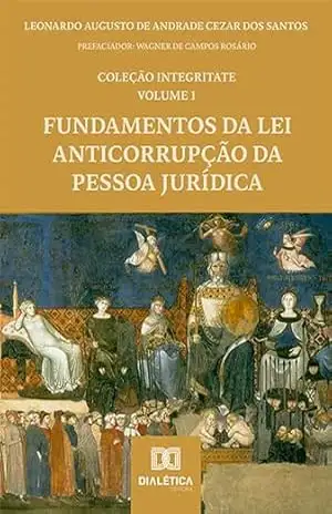 Fundamentos da Lei Anticorrupção da Pessoa Jurídica – Leonardo Augusto de Andrade Cezar dos Santos