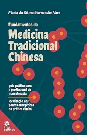 Fundamentos da Medicina Tradicional Chinesa: guia prático para o profissional da massoterapia – localização dos pontos energéticos na prática clínica – MARIA DE FATIMA FERNANDES VARA