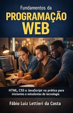 Fundamentos da Programação Web: HTML, CSS e JavaScript na prática para iniciantes e estudantes de tecnologia - Fabio Luiz Lettieri da Costa