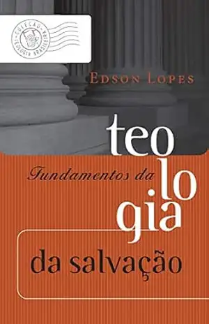 Fundamentos da teologia da salvação (Coleção Teologia Brasileira Livro 4) – Edson Lopes