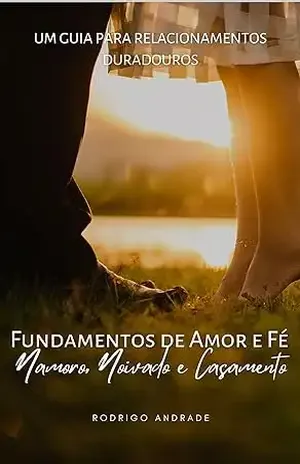Fundamentos de Amor e Fé: Um Guia para Relacionamentos Duradouros Namoro, Noivado e Casamento – Rodrigo Andrade Wanderley