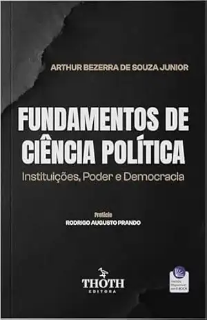 Fundamentos de Ciência Política: Instituições, Poder e Democracia – Arthur Bezerra de Souza Junior Fundamentos de Ciência Política: Instituições, Poder e Democracia – Arthur Bezerra de Souza Junior