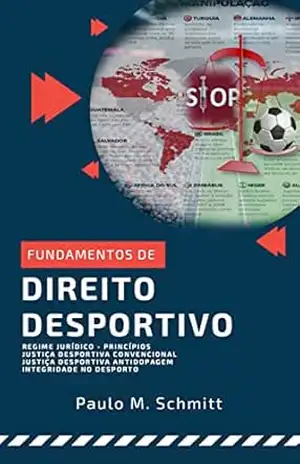 Fundamentos de DIREITO DESPORTIVO: Regime Jurídico. Princípios. Justiça Desportiva Convencional – JD. Justiça Desportiva Antidopagem – JAD. Integridade no Desporto. – PAULO SCHMITT