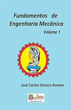 FUNDAMENTOS DE ENGENHARIA MECÂNICA: VOLUME 1 – JOSÉ CARLOS OROSCO ROMAN