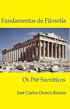 FUNDAMENTOS DE FILOSOFIA: Os Pré Socráticos – Jose Carlos Orosco Roman
