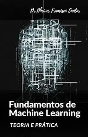Fundamentos de Machine Learning: Teoria e Prática – Dheiver Francisco Santos Fundamentos de Machine Learning: Teoria e Prática – Dheiver Francisco Santos