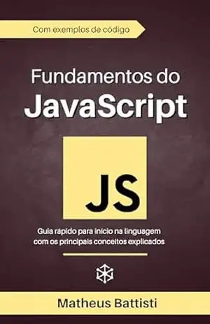 Fundamentos do JavaScript: Aprenda os conceitos base da linguagem através de exemplos de código com explicação – Matheus Battisti