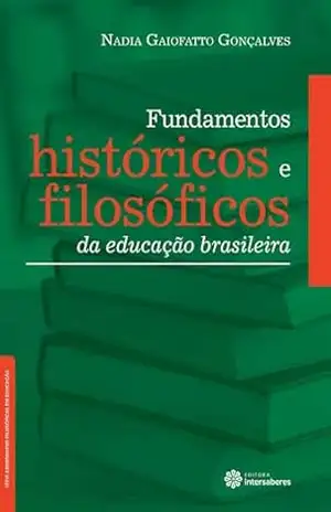 Fundamentos históricos e filosóficos da educação brasileira (Série Abordagens Filosóficas em Educação) – Nadia Gaiofatto Gonçalves