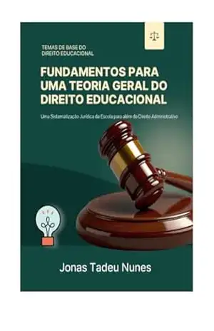 Fundamentos para uma Teoria Geral do Direito Educacional: Uma sistematização jurídica da escola para além do Direito Administrativo – Jonas Tadeu Nunes
