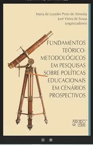 Fundamentos teórico–metodológicos em pesquisas sobre políticas educacionais em cenários prospectivos – Maria de Lourdes  Pinto de Almeida