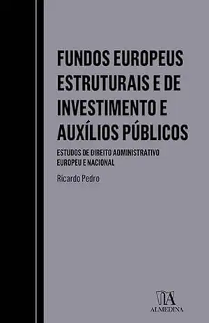 Fundos Europeus Estruturais e de Investimento e Auxílios Públicos – Estudos de Direito Administrativ – Ricardo Pedro Fundos Europeus Estruturais e de Investimento e Auxílios Públicos – Estudos de Direito Administrativ – Ricardo Pedro