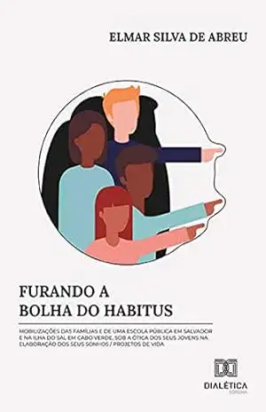 Furando a Bolha do Habitus: mobilizações das famílias e de uma escola pública em Salvador e na Ilha do Sal em Cabo Verde, sob a ótica dos seus jovens na elaboração dos seus sonhos – Elmar Silva de Abreu Furando a Bolha do Habitus: mobilizações das famílias e de uma escola pública em Salvador e na Ilha do Sal em Cabo Verde, sob a ótica dos seus jovens na elaboração dos seus sonhos – Elmar Silva de Abreu