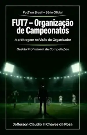 Capa do livro FUT7 – Organização de Campeonatos: A Arbitragem na Visão do Organizador (Fut7 no Brasil – Série Oficial Livro 4) - Jefferson Claudio III Chaves da Rosa