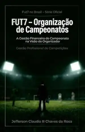 FUT7 – Organização de Campeonatos: Gestão Financeira do Campeonato na Visão do Organizador (Fut7 no Brasil – Série Oficial Livro 8) – Jefferson Claudio III Chaves da Rosa