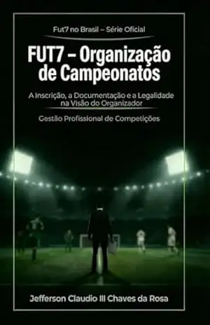FUT7 – Organização de Campeonatos: Inscrição, Documentação e Legalidade na Visão do Organizador (Fut7 no Brasil – Série Oficial) – Jefferson Claudio III Chaves da Rosa