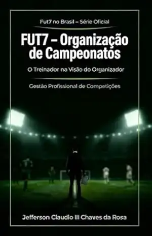 FUT7 – Organização de Campeonatos: Treinador na Visão do Organizador (Fut7 no Brasil – Série Oficial Livro 5) – Jefferson Claudio III Chaves  da Rosa
