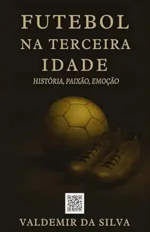 Futebol na Terceira Idade. História, Paixão, Emoção. - Valdemir Da Silva Futebol na Terceira Idade. História, Paixão, Emoção. - Valdemir Da Silva