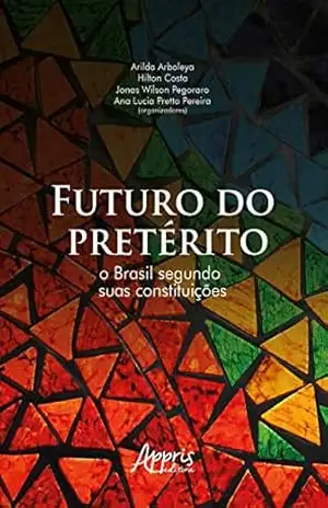 Futuro do Pretérito: O Brasil Segundo suas Constituições – Arilda Arboleya. Futuro do Pretérito: O Brasil Segundo suas Constituições – Arilda Arboleya.