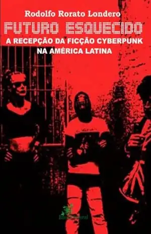 Capa do livro Futuro Esquecido – A Recepção da Ficção Cyberpunk na América Latina - Rodolfo Rorato Londero