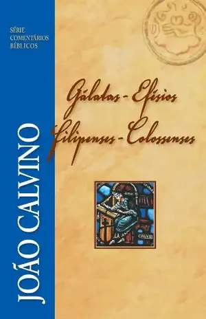 Gálatas, Efésios, Filipenses e Colossenses (Comentários Bíblicos João Calvino) – João Calvino