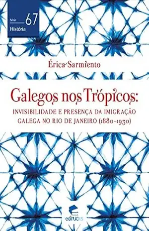 Capa do livro Galegos nos trópicos: invisibilidade e presença da imigração galega no Rio de Janeiro (1880–1930) (História Livro 67) - Erica Sarmiento