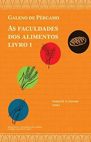 Galeno de Pérgamo. As faculdades dos alimentos. Livro I: (De alimentorum facultatibus I) (Diaita. Scripta & Realia 11) – Nelson Ferreira