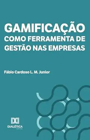 Gamificação como Ferramenta de Gestão nas Empresas: teoria, modelos e aplicação prática – Fábio Cardoso L. M. Junior