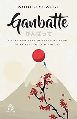 Ganbatte: A arte japonesa de fazer o melhor possível com o que se tem – Nobuo Suzuki Ganbatte: A arte japonesa de fazer o melhor possível com o que se tem – Nobuo Suzuki