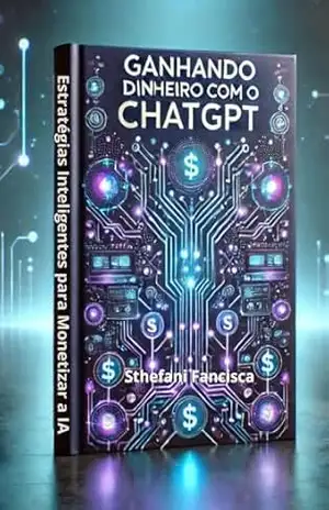 Ganhando Dinheiro com o ChatGPT: Estratégias Inteligentes para Monetizar a IA - Sthefani Francisca Ganhando Dinheiro com o ChatGPT: Estratégias Inteligentes para Monetizar a IA - Sthefani Francisca