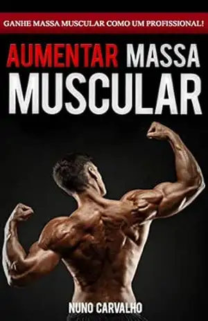 Ganhar Massa Muscular: Como aumentar os seus músculos e ganhar massa muscular magra de forma rápida como um profissional de fitness – Nuno  Carvalho