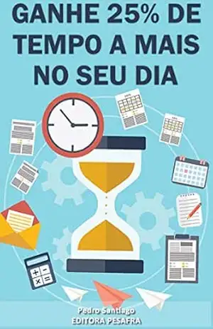 Ganhe 25% de tempo a mais no seu dia: Aprenda a “criar tempo” e ser mais produtivo (Produtividade Livro 1) – Pedro Santiago