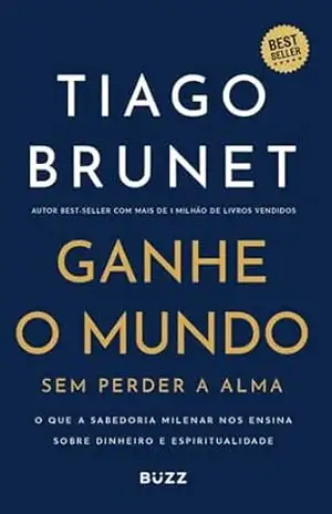 Ganhe o mundo sem perder a alma: O que a Sabedoria Milenar nos ensina sobre dinheiro e espiritualidade – Tiago Brunet