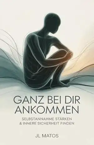 Ganz Bei Dir Ankommen: Selbstannahme stärken & innere Sicherheit finden – JL Matos