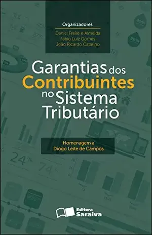 GARANTIAS DOS CONTRIBUINTES NO SISTEMA TRIBUTÁRIO – HOMENAGEM A DIOGO LEITE DE CAMPOS – Saraiva Sa Livreiros Editores
