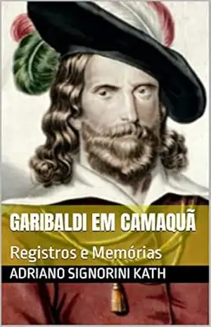 GARIBALDI EM CAMAQUÃ: Registros e Memórias – Adriano  Signorini Kath