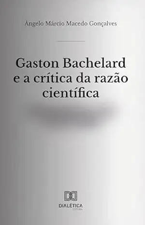 Gaston Bachelard e a crítica da razão científica – Ângelo Márcio Macedo Gonçalves Gaston Bachelard e a crítica da razão científica – Ângelo Márcio Macedo Gonçalves