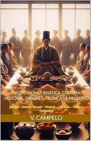 Gastronomia Asiática: Cultura, História, Sabores, Técnicas e Receitas.: Japão – China – Israel – Vietnã – Coreias – Índia e Tailândia – V. Campelo Gastronomia Asiática: Cultura, História, Sabores, Técnicas e Receitas.: Japão – China – Israel – Vietnã – Coreias – Índia e Tailândia – V. Campelo