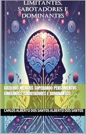 GATILHOS MENTAIS SUPERANDO PENSAMENTOS LIMITANTES, SABOTADORES E DOMINANTES - carlos alberto dos santos alberto dos santos GATILHOS MENTAIS SUPERANDO PENSAMENTOS LIMITANTES, SABOTADORES E DOMINANTES - carlos alberto dos santos alberto dos santos