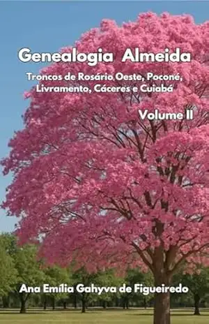 Genealogia Almeida – Volume II: Troncos de Mato Grosso: Rosário Oeste, Poconé, Livramento, Cáceres e Cuiabá – Ana Emília Gahyva de Figueiredo