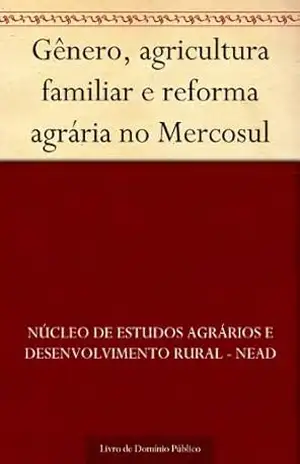 Gênero agricultura familiar e reforma agrária no Mercosul – Núcleo de estudos agrários e desenvolvimento rural – NEAD
