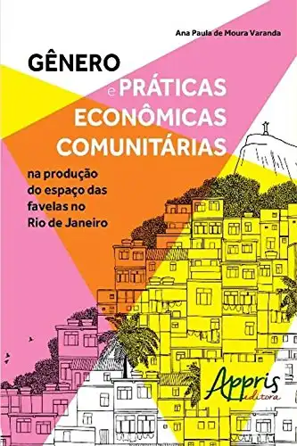 Baixar Gênero e Práticas Econômicas Comunitárias na Produção do Espaço das Favelas no Rio De Janeiro pdf, epub, mobi, eBook