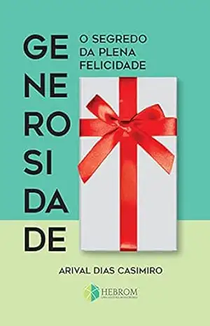 Generosidade: O segredo da plena felicidade – Arival Dias Casimrio Generosidade: O segredo da plena felicidade – Arival Dias Casimrio
