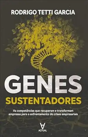 Genes sustentadores: as competências que recuperam e transformam empresas para o enfrentamento de crises empresariais – Rodrigo Tetti Garcia