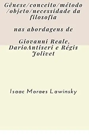 Gênese, conceito, método, objetivo e necessidade da filosofia…: contribuições de Giovanni Reale, Dario Antiseri e Régis Jolivet (Filosofia e educação) – Isaac moraes