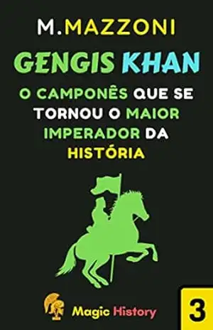 Gengis Khan: Como Um Camponês Se Tornou O Maior Imperador Da História (Coleção Líderes Históricos 1 Livro 3) – Magic History Gengis Khan: Como Um Camponês Se Tornou O Maior Imperador Da História (Coleção Líderes Históricos 1 Livro 3) – Magic History
