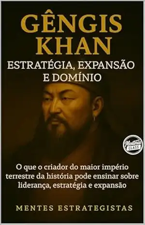 Gêngis Khan: Estratégia, Expansão e Domínio: O que o criador do maior império terrestre da história pode ensinar sobre liderança, estratégia e expansão (Mentes Estrategistas) – Mentoria Class