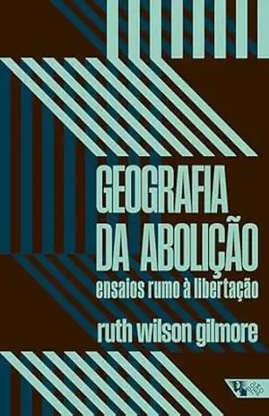 Geografia da abolição: ensaios rumo à libertação – Ruth Wilson Gilmore