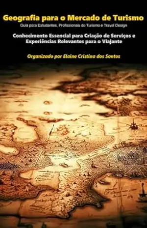 Geografia para o Mercado de Turismo: Um Guia para Estudantes, Profissionais de Turismo e Travel Design – Elaine Cristina dos Santos Geografia para o Mercado de Turismo: Um Guia para Estudantes, Profissionais de Turismo e Travel Design – Elaine Cristina dos Santos